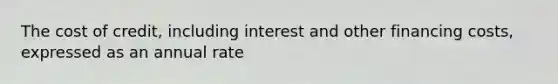 The cost of credit, including interest and other financing costs, expressed as an annual rate