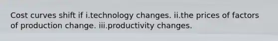 <a href='https://www.questionai.com/knowledge/k5OD27SsoA-cost-curves' class='anchor-knowledge'>cost curves</a> shift if i.technology changes. ii.the prices of <a href='https://www.questionai.com/knowledge/kznUsw323Z-factors-of-production' class='anchor-knowledge'>factors of production</a> change. iii.productivity changes.