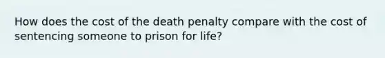 How does the cost of the death penalty compare with the cost of sentencing someone to prison for life?