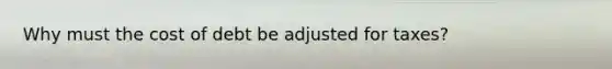Why must the cost of debt be adjusted for taxes?