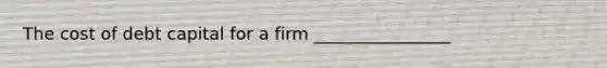 The cost of debt capital for a firm ________________