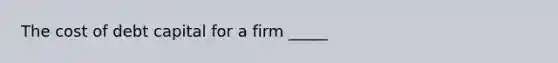 The cost of debt capital for a firm _____