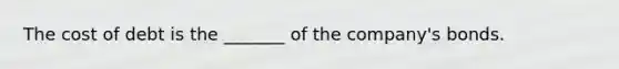 The cost of debt is the _______ of the company's bonds.