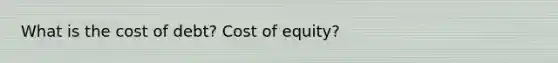 What is the cost of debt? Cost of equity?