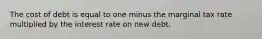 The cost of debt is equal to one minus the marginal tax rate multiplied by the interest rate on new debt.