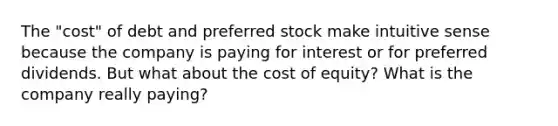 The "cost" of debt and preferred stock make intuitive sense because the company is paying for interest or for preferred dividends. But what about the cost of equity? What is the company really paying?