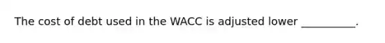 The cost of debt used in the WACC is adjusted lower __________.