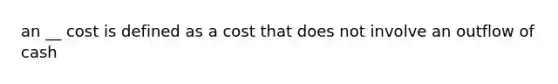 an __ cost is defined as a cost that does not involve an outflow of cash