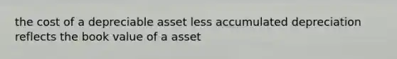 the cost of a depreciable asset less accumulated depreciation reflects the book value of a asset