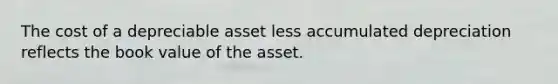 The cost of a depreciable asset less accumulated depreciation reflects the book value of the asset.