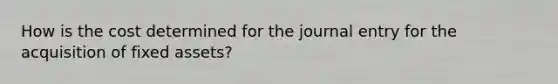 How is the cost determined for the journal entry for the acquisition of fixed assets?