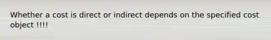 Whether a cost is direct or indirect depends on the specified cost object !!!!