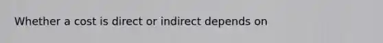 Whether a cost is direct or indirect depends on