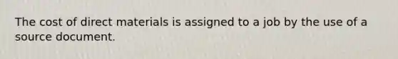 The cost of direct materials is assigned to a job by the use of a source document.