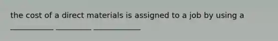 the cost of a direct materials is assigned to a job by using a ___________ _________ ____________