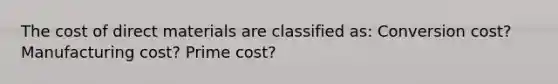 The cost of direct materials are classified as: Conversion cost? Manufacturing cost? Prime cost?