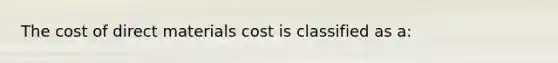 The cost of direct materials cost is classified as a: