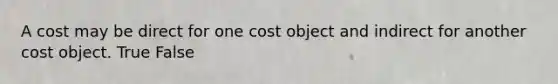 A cost may be direct for one cost object and indirect for another cost object. True False