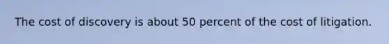 The cost of discovery is about 50 percent of the cost of litigation.