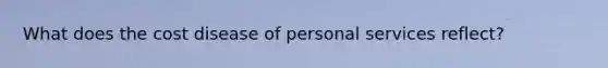 What does the cost disease of personal services reflect?