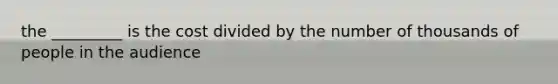 the _________ is the cost divided by the number of thousands of people in the audience