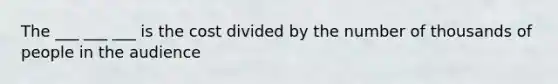 The ___ ___ ___ is the cost divided by the number of thousands of people in the audience