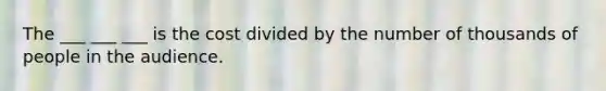 The ___ ___ ___ is the cost divided by the number of thousands of people in the audience.