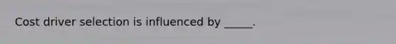 Cost driver selection is influenced by _____.