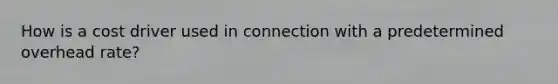 How is a cost driver used in connection with a predetermined overhead rate?