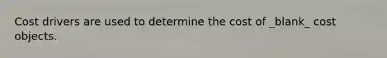 Cost drivers are used to determine the cost of _blank​_ cost objects.