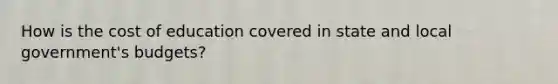 How is the cost of education covered in state and local government's budgets?