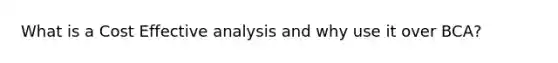 What is a Cost Effective analysis and why use it over BCA?