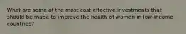 What are some of the most cost effective investments that should be made to improve the health of women in low-income countries?