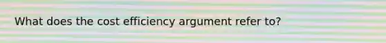 What does the cost efficiency argument refer to?