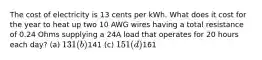 The cost of electricity is 13 cents per kWh. What does it cost for the year to heat up two 10 AWG wires having a total resistance of 0.24 Ohms supplying a 24A load that operates for 20 hours each day? (a) 131 (b)141 (c) 151 (d)161