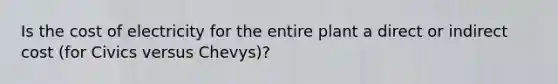 Is the cost of electricity for the entire plant a direct or indirect cost (for Civics versus Chevys)?