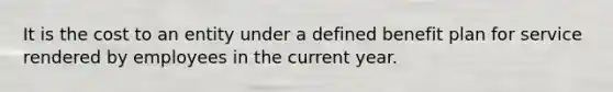 It is the cost to an entity under a defined benefit plan for service rendered by employees in the current year.