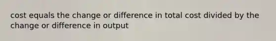 cost equals the change or difference in total cost divided by the change or difference in output