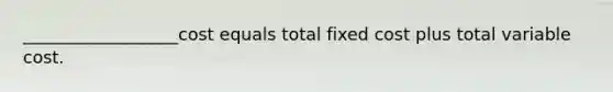 __________________cost equals total fixed cost plus total variable cost.