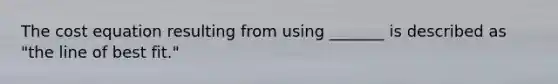 The cost equation resulting from using _______ is described as "the line of best fit."