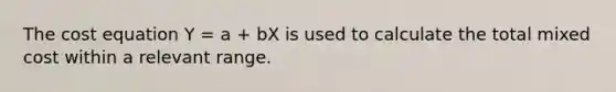 The cost equation Y = a + bX is used to calculate the total mixed cost within a relevant range.