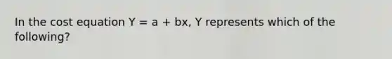 In the cost equation Y = a + bx, Y represents which of the following?