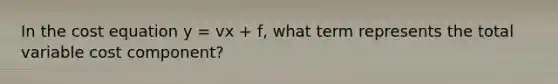 In the cost equation y​ = vx​ + f​, what term represents the total variable cost component​?