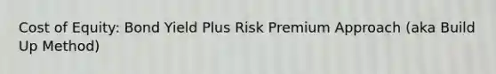 Cost of Equity: Bond Yield Plus Risk Premium Approach (aka Build Up Method)