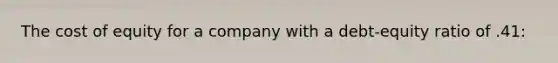 The cost of equity for a company with a debt-equity ratio of .41: