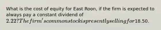 What is the cost of equity for East Roon, if the firm is expected to always pay a constant dividend of 2.22? The firm's common stock is presently selling for18.50.