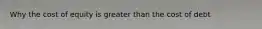 Why the cost of equity is greater than the cost of debt
