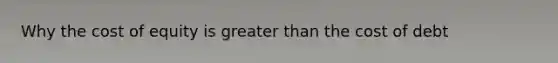 Why the cost of equity is <a href='https://www.questionai.com/knowledge/ktgHnBD4o3-greater-than' class='anchor-knowledge'>greater than</a> the cost of debt