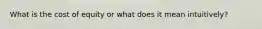 What is the cost of equity or what does it mean intuitively?