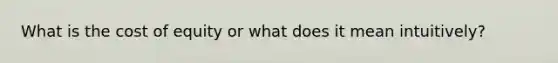 What is the cost of equity or what does it mean intuitively?